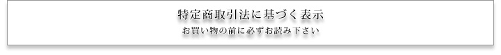 特定商取引法に基づく表示 お買い物の前に必ずお読み下さい